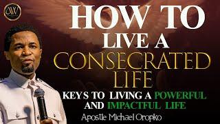 HOW TO LIVE A CONSECRATED LIFE  APOSTLE MICHAEL OROKPO