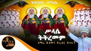 “ሥላሴ ትትረመም”  ዘማሪ ዲያቆን ፍሬዘር ደሳለኝ