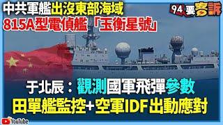 【94要客訴】中共軍艦出沒東部海域！815A型電偵艦「玉衡星號」！于北辰：觀測國軍飛彈參數！田單艦監控+空軍IDF出動應對