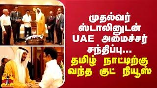 முதல்வர் ஸ்டாலினுடன் UAE அமைச்சர் சந்திப்பு... தமிழ் நாட்டிற்கு வந்த குட் நியூஸ்