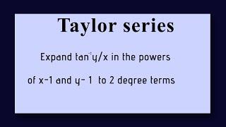TAYLORS SERIES Expand tan^-1 yx in the powers of x-1 and y-1  to 2 degree terms