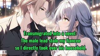 Transmigrated into a novel The male lead stole my fiancee so I directly took over his household.