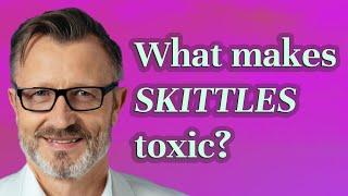 What makes Skittles toxic?