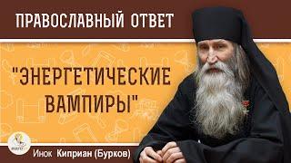 Энергетические вампиры. Кто они ?  Инок Киприан Бурков