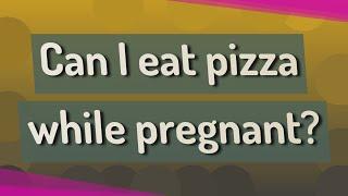 Can I eat pizza while pregnant?