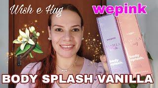 BODY SPLASH VANILLA WEPINK WISH e HUG  Primeiras Impressões