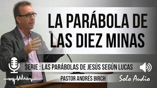 “LA PARÁBOLA DE LAS DIEZ MINAS”  Pastor Andrés Birch. Predicaciones estudios bíblicos.