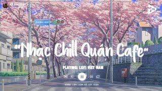 Nhạc Chill Quán Cafe - Những Ca Khúc Lofi Nhẹ Nhàng Hay Nhất Dành Cho Quán Cafe - Nhạc Lofi Chill