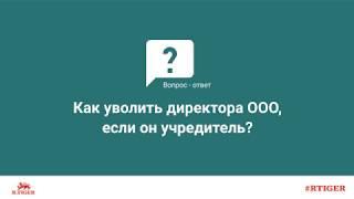 Как уволить директора ООО если он учредитель?