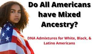 Just How Mixed are Americans? DNA Admixtures for White Black & Latino Americans