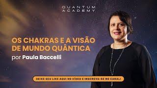 Os chakras e a visão de mundo quântico  Paula Baccelli