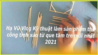 Hạ Vũ Vlog Kỹ thuật làm sản phẩm thủ công tinh xảo từ que tăm tre mới nhất 2021