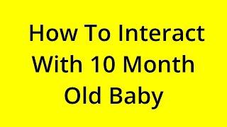 HOW TO INTERACT WITH 10 MONTH OLD BABY? SOLVED