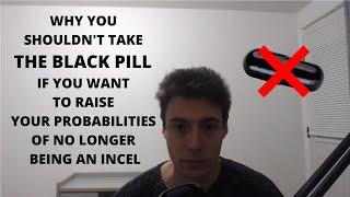 Why you SHOULDNT take the BLACK PILL if you want to raise your probabilities of no longer be incel