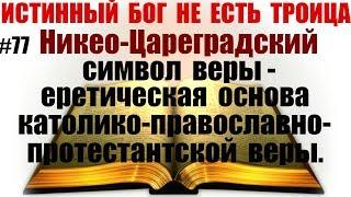 #77  Никео-Цареградский Символ веры - еретическая основа тринитарной веры.