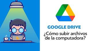 ¿CÓMO SUBIR ARCHIVOS A GOOGLE DRIVE DESDE LA PC o MAC?