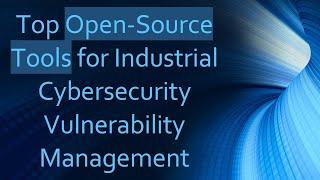 Top Open-Source Tools for Industrial Cybersecurity Vulnerability Management