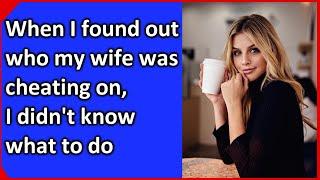 When I found out who my wife was cheating on I didnt know what to do. The real story.