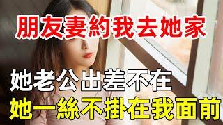 朋友妻約我去她家，她老公出差不在，她一絲不掛在我面前！#故事会#出轨 #夫妻故事