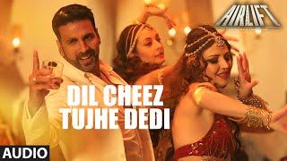 DIL CHEEZ TUJHE DEDI Full Song AUDIO  AIRLIFT  Akshay Kumar  Ankit Tiwari Arijit Singh