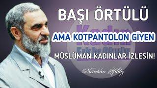 BAŞI ÖRTÜLÜ AMA KOTPANTOLON GİYEN KADINLAR İZLESİN-KADIN KADINA AVRET VAR MIDIR? Nureddin Yıldız