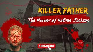 Killer Father The Mysterious Disappearance of Valiree Jackson - The Case of Brad Jackson #truecrime