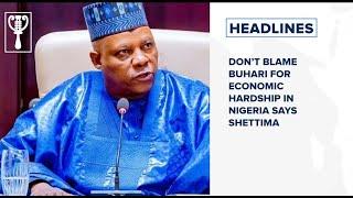 Don’t blame Buhari for economic hardship in Nigeria says Shettima and more