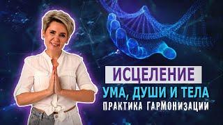 Исцеление Ума Души и Тела. Практика гармонизации.