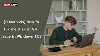 5 Methods How to Fix the Disk at 99 Issue in Windows 10?