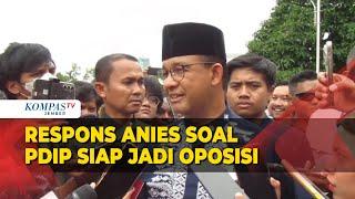 Anies Baswedan Hormati Sikap PDIP yang Siap Jadi Oposisi