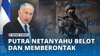 Anak Netanyahu Membelot dan Memberontak Tantang sang Ayah dan Kepala IDF