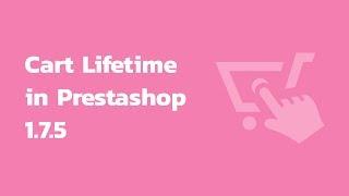 How to manage cart lifetime in PrestaShop 1.7.5