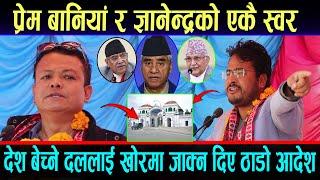 PREM_BANIYA र GYANENDRA_SHAHIको एकै स्वर देश बेच्ने दलालाई खोरमा जाक्न दिए ठाडो आदेश । #NewVideo