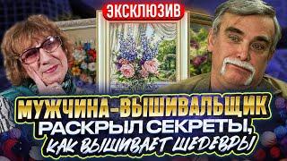 СЕНСАЦИЯ МУЖЧИНА-ВЫШИВАЛЬЩИК с ОПЫТОМ 25 лет - раскрыл ВСЕ свои секреты вышивания крестиком. УНИКУМ