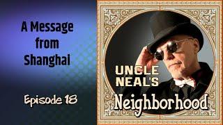 Uncle Neals Neighborhood - The Podcast. Ep. 18 A Message From Shanghai