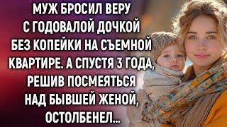 Муж бросил Веру с дочкой и оставил без копейки. А спустя 3 года решив посмеяться…