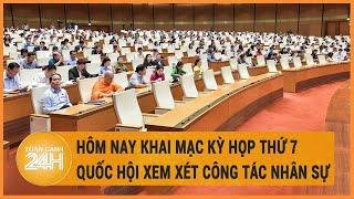 Hôm nay khai mạc Kỳ họp thứ 7 Quốc hội xem xét công tác nhân sự