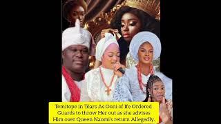 Temitope in Téars As Ooni  throw Her out as she advises Him over Queen Naomis return Allegedly.