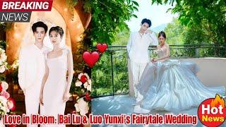 Love in Bloom Bai Lu & Luo Yunxis Fairytale Wedding.