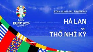 HÀ LAN vs THỔ NHĨ KỲ  BÌNH LUẬN SAU TRẬN ĐẤU EURO 2024