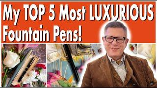 My 5 Most Luxurious Fountain Pens