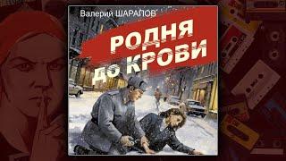 РОДНЯ ДО КРОВИ - ВАЛЕРИЙ ШАРАПОВ. ДЕТЕКТИВ. АУДИОКНИГА.