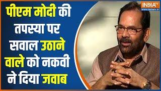 Mukhtar Abbas Naqvi On Opposition  पीएम मोदी की तपस्या पर सवाल उठाने वाले को नकवी ने दिया जवाब