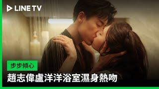 【步步傾心】EP19吻戲精華：趙志偉盧洋洋浴室濕身熱吻  LINE TV 共享追劇生活