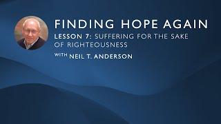 Finding Hope Again  Lesson 7 Suffering for the Sake of Righteousness  Neil T. Anderson