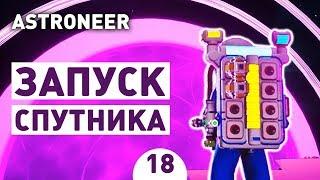 ЗАПУСК СПУТНИКА.ФИНАЛ - #18 ASTRONEER ПРОХОЖДЕНИЕ