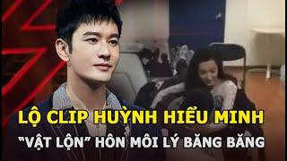 Lộ clip Huỳnh Hiểu Minh ‘vật lộn’ hôn môi Lý Băng Băng nghi vấn ngoại tình khiến Angelababy ly hôn