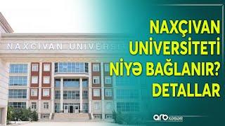 25 ildir fəaliyyət göstərən Naxçıvan universiteti niyə bağlanır? - Təfərrüatlar