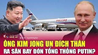 Nóng Ông Kim Jong Un đích thân ra sân bay đón Tổng thống Putin?