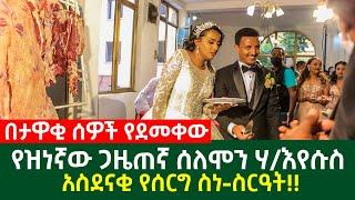 በታዋቂ ሰዎች የደመቀው የጋዜጠኛ ሰለሞን ሃእየሱስ አስደናቂ የሰርግ ስነ-ስርዓት  Ethiopia